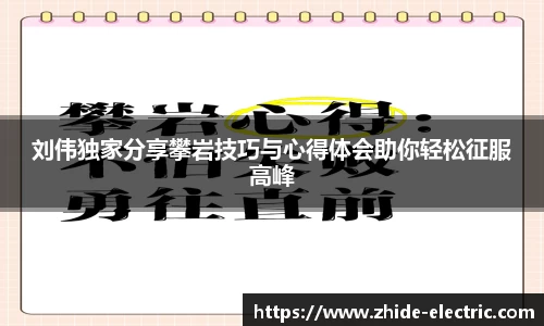 刘伟独家分享攀岩技巧与心得体会助你轻松征服高峰
