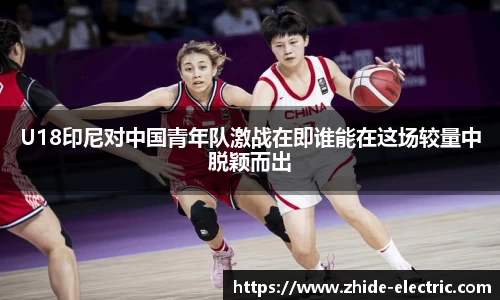 U18印尼对中国青年队激战在即谁能在这场较量中脱颖而出