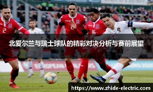 北爱尔兰与瑞士球队的精彩对决分析与赛前展望