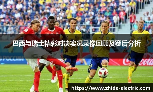 巴西与瑞士精彩对决实况录像回顾及赛后分析
