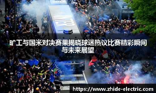 旷工与国米对决赛果揭晓球迷热议比赛精彩瞬间与未来展望