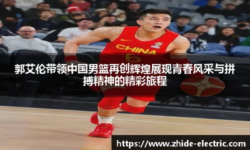 郭艾伦带领中国男篮再创辉煌展现青春风采与拼搏精神的精彩旅程