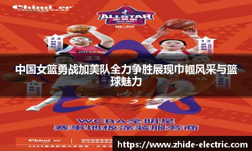 中国女篮勇战加美队全力争胜展现巾帼风采与篮球魅力