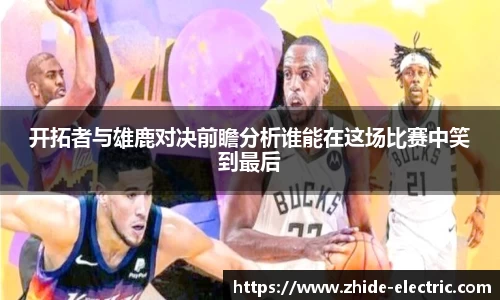 开拓者与雄鹿对决前瞻分析谁能在这场比赛中笑到最后