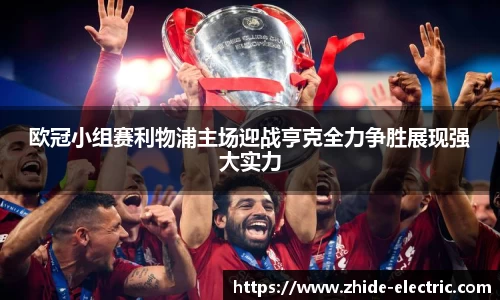 欧冠小组赛利物浦主场迎战亨克全力争胜展现强大实力