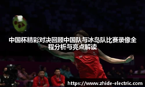 中国杯精彩对决回顾中国队与冰岛队比赛录像全程分析与亮点解读
