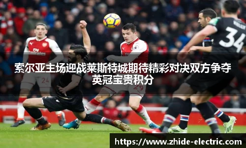 索尔亚主场迎战莱斯特城期待精彩对决双方争夺英冠宝贵积分