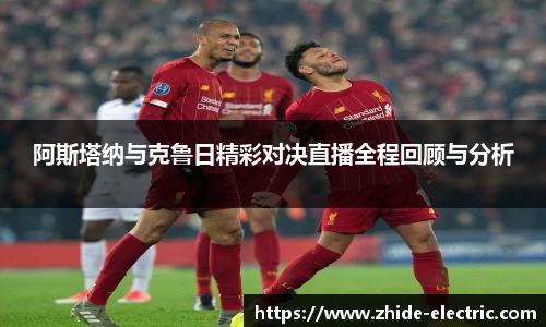 阿斯塔纳与克鲁日精彩对决直播全程回顾与分析