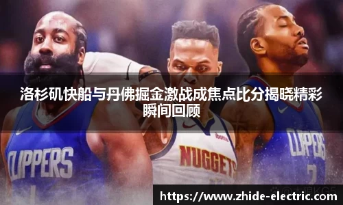 洛杉矶快船与丹佛掘金激战成焦点比分揭晓精彩瞬间回顾