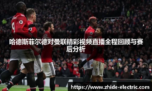 哈德斯菲尔德对曼联精彩视频直播全程回顾与赛后分析