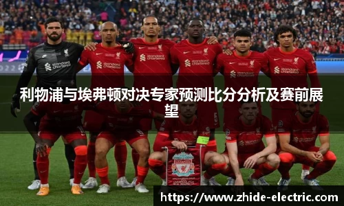 利物浦与埃弗顿对决专家预测比分分析及赛前展望