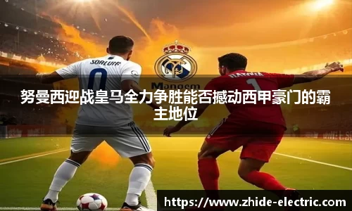 努曼西迎战皇马全力争胜能否撼动西甲豪门的霸主地位