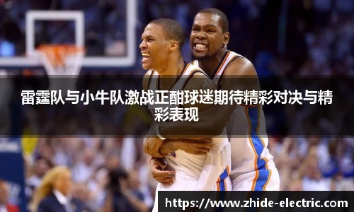雷霆队与小牛队激战正酣球迷期待精彩对决与精彩表现